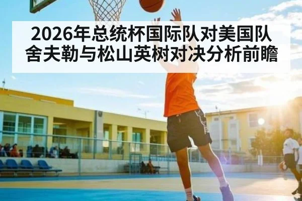 2026年总统杯国际队对美国队 舍夫勒与松山英树对决分析前瞻